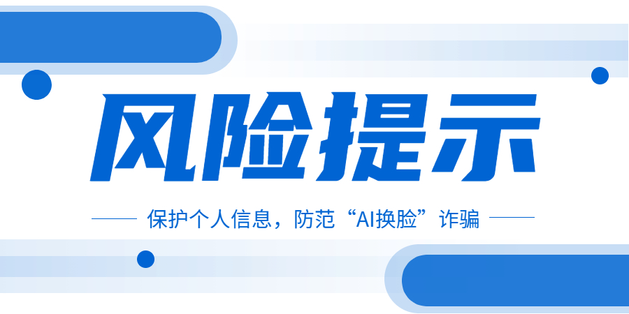 关于保护个人信息，防范“AI换脸”诈骗的风险提示