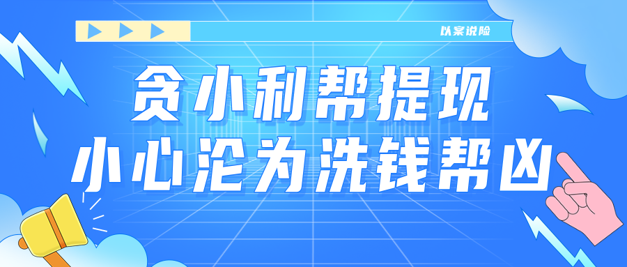 以案说险 | 贪小利帮提现，小心沦为洗钱帮凶